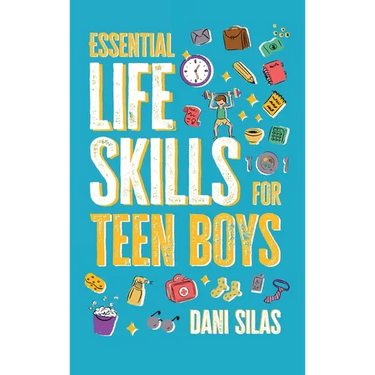 Essential Life Skills for Teen Boys: A Guide to Managing Your Home, Health, Money, and Routine for an Independent Life