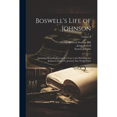Boswell's Life of Johnson: Including Boswell's Journal of a Tour to the Hebrides and Johnson's Diary of a Journey Into North Wales; Volume 1