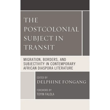 The Postcolonial Subject in Transit: Migration, Borders and Subjectivity in Contemporary African Diaspora Literature