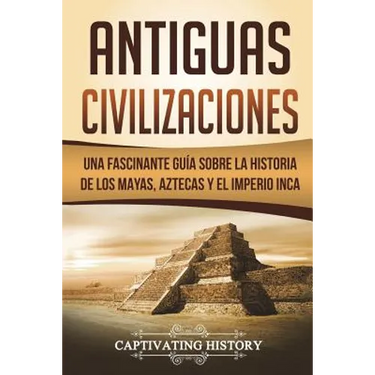 Antiguas Civilizaciones: Una Fascinante Guía sobre la Historia de los Mayas, Aztecas y el Imperio Inca (Libro en Español/Ancient Civilizations