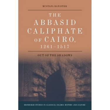 The Abbasid Caliphate of Cairo, 1261-1517: Out of the Shadows