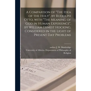A Comparison of "The Idea of the Holy", by Rudolph Otto, With "The Meaning of God in Human Experience", by William Ernest Hocking, Considered in the L