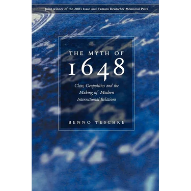 The Myth of 1648: Class, Geopolitics, and the Making of Modern International Relations