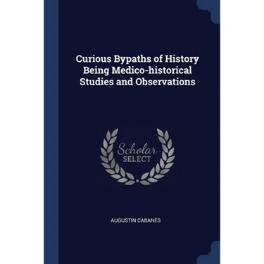 Curious Bypaths of History Being Medico-historical Studies and Observations
