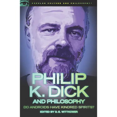 Philip K. Dick and Philosophy: Do Androids Have Kindred Spirits?