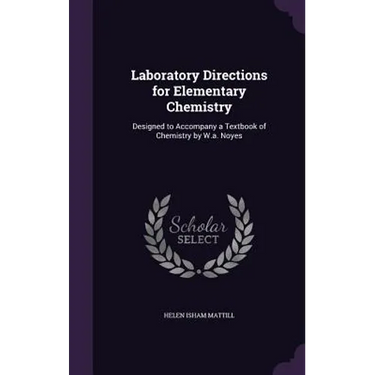 Laboratory Directions for Elementary Chemistry: Designed to Accompany a Textbook of Chemistry by W.a. Noyes