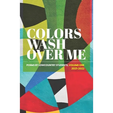 Colors Wash Over Me: Poems by Lowcountry Students: Volume One (2021-2022)