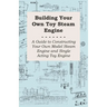 Building Your Own Toy Steam Engine - A Guide to Constructing Your Own Model Steam Engine and Single Acting Toy Engine