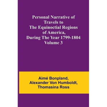 Personal Narrative of Travels to the Equinoctial Regions of America, During the Year 1799-1804 - Volume 3