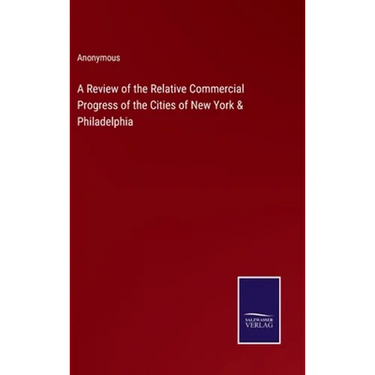 A Review of the Relative Commercial Progress of the Cities of New York & Philadelphia