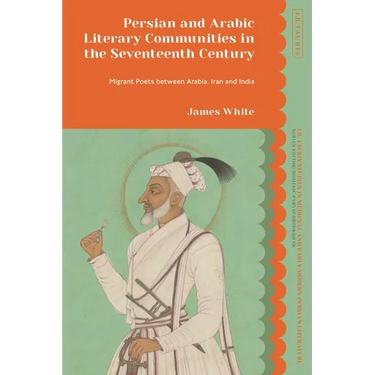 Persian and Arabic Literary Communities in the Seventeenth Century: Migrant Poets Between Arabia, Iran and India