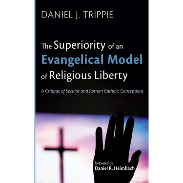 The Superiority of an Evangelical Model of Religious Liberty: A Critique of Secular and Roman Catholic Conceptions