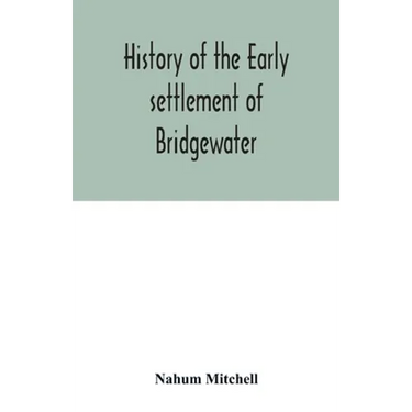 History of the early settlement of Bridgewater, in Plymouth county, Massachusetts, including an extensive Family register