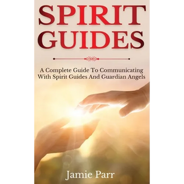 Spirit Guides: A Complete Guide to Communicating with Spirit Guides and Guardian Angels