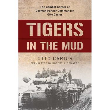 Tigers in the Mud: The Combat Career of German Panzer Commander Otto Carius