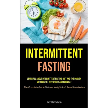 Intermittent Fasting: Learn All About Intermittent Fasting Diet And The Proven Methods To Lose Weight And Burn Fat (The Complete Guide To Lose Weight