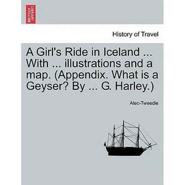 A Girl's Ride in Iceland ... with ... Illustrations and a Map. (Appendix. What Is a Geyser? by ... G. Harley.)