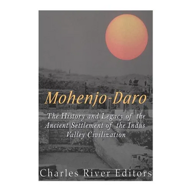 Mohenjo-daro: The History and Legacy of the Ancient Settlement of the Indus Valley Civilization