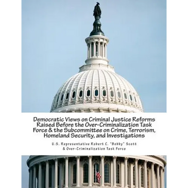 Democratic Views on Criminal Justice Reforms Raised Before the Over-Criminalization Task Force & the Subcommittee on Crime, Terrorism, Homeland Securi