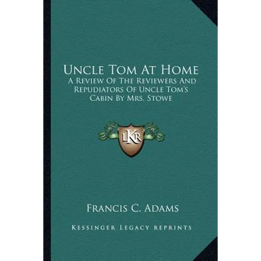 Uncle Tom At Home: A Review Of The Reviewers And Repudiators Of Uncle Tom's Cabin By Mrs. Stowe