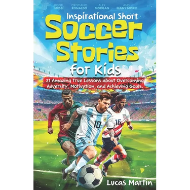 Inspirational Short Soccer Book For Kids: 21 Amazing True Lessons about Overcoming Adversity, Motivation, and Achieving Goals: Lionel Messi, Cristiano