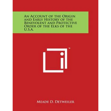 An Account of the Origin and Early History of the Benevolent and Protective Order of the Elks of the U.S.A.