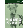 The Wire Haired Fox Terrier - A Complete Anthology of the Dog