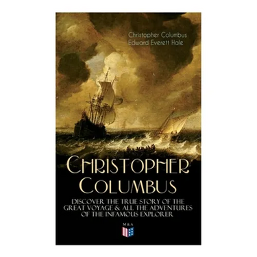 The Life of Christopher Columbus - Discover The True Story of the Great Voyage & All the Adventures of the Infamous Explorer