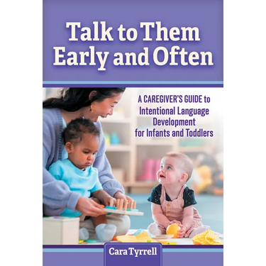 Talk to Them Early and Often: A Caregiver's Guide to Intentional Language Development for Infants and Toddlers