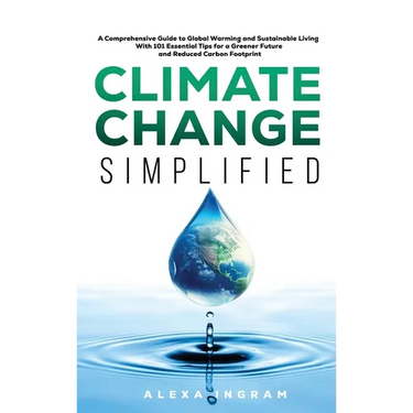 Climate Change Simplified: A Comprehensive Guide to Global Warming and Sustainable Living with 101 Essential Tips for a Greener Future and Reduced Car