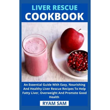 Liver Rescue Cookbook: An Essential Guide With Easy, Nourishing And Healthy Liver Rescue Recipe To Help Fatty Liver, Overweight And Promote Good Healt