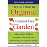 How to create an organic chemical free garden: A Beginner's Guide to Designing, Building and Maintaining an Organic Garden