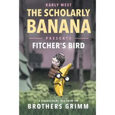 The Scholarly Banana Presents Fitcher's Bird: A Classic Fairy Tale from the Brothers Grimm