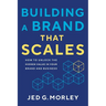 Building a Brand That Scales: How to Unlock the Hidden Value in Your Brand and Business