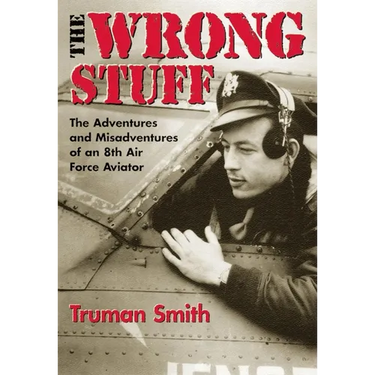 The Wrong Stuff: The Adventures and Misadventures of an 8th Air Force Aviator