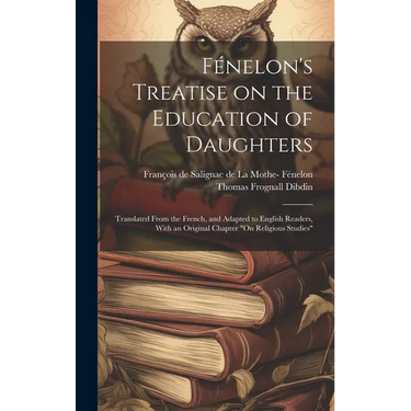 Fénelon's Treatise on the Education of Daughters: Translated From the French, and Adapted to English Readers, With an Original Chapter "On Religious S