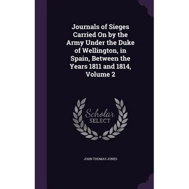 Journals of Sieges Carried On by the Army Under the Duke of Wellington, in Spain, Between the Years 1811 and 1814, Volume 2