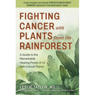 Fighting Cancer with Plants from the Rainforest: A Guide to the Remarkable Healing Power of 13 Anti-Cancer Plants