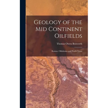 Geology of the Mid Continent Oilfields: Kansas, Oklahoma and North Texas