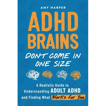 ADHD Brains Don't Come In One Size: A Realistic Guide to Understanding Adult ADHD and Finding What Works for You
