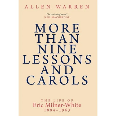 More than Nine Lessons and Carols: A Life of Eric Milner-White, 1884-1963