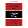 The Church at Prayer: Volume I: Principles of the Liturgy Volume 1