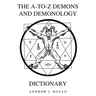 The A-to-Z Demons and Demonology Dictionary: A Comprehensive Guide to Mythical Entities, Dark Rituals, Ancient Lore, and Esoteric Traditions