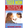 Tiger Mom: How You Can Get Your Child To Not Only Be Successful But Dominate