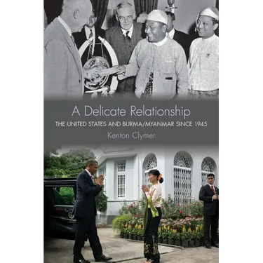 A Delicate Relationship: The United States and Burma/Myanmar Since 1945