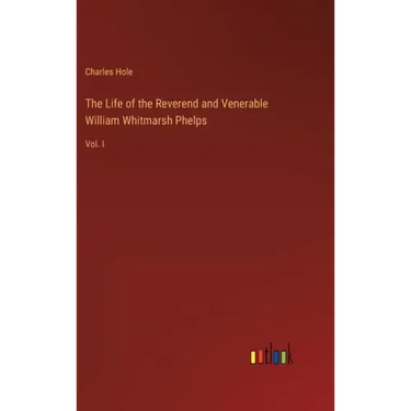 The Life of the Reverend and Venerable William Whitmarsh Phelps: Vol. I