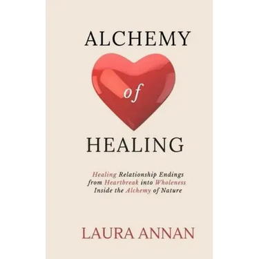 Alchemy of Healing: Healing Relationship Endings From Heartbreak into Wholeness Inside the Alchemy of Nature