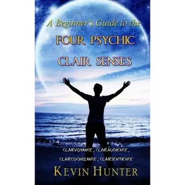 A Beginner's Guide to the Four Psychic Clair Senses: Clairvoyance, Clairaudience, Claircognizance, Clairsentience