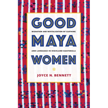 Good Maya Women: Migration and Revitalization of Clothing and Language in Highland Guatemala