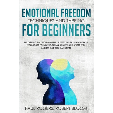 Emotional Freedom Techniques and Tapping for Beginners: EFT Tapping Solution Manual: 7 Effective Tapping Therapy Techniques for Overcoming Anxiety and
